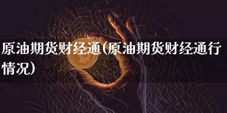 原油期货财经通(原油期货财经通行情况)_https://www.tuogunzhijia.com_道指期货_第1张