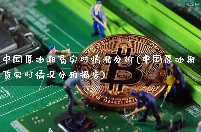 中国原油期货实时情况分析(中国原油期货实时情况分析报告)_https://www.tuogunzhijia.com_内盘期货_第1张