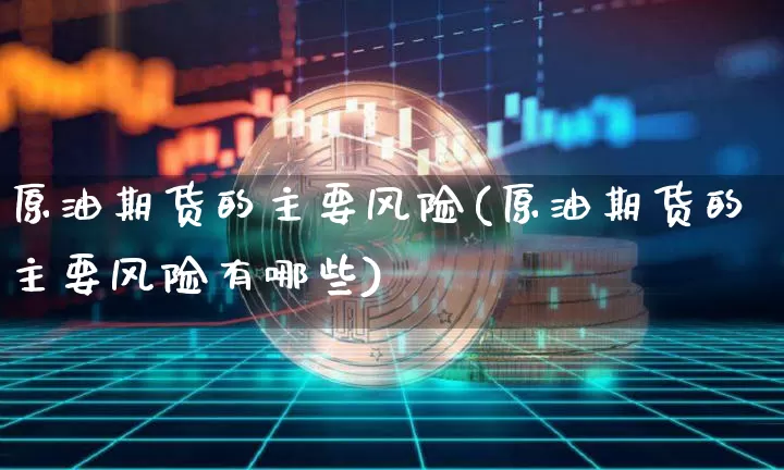 原油期货的主要风险(原油期货的主要风险有哪些)_https://www.tuogunzhijia.com_恒指期货_第1张