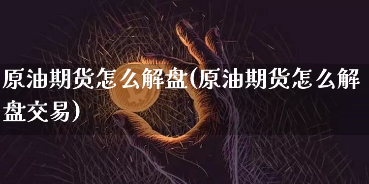 原油期货怎么解盘(原油期货怎么解盘交易)_https://www.tuogunzhijia.com_内盘期货_第1张