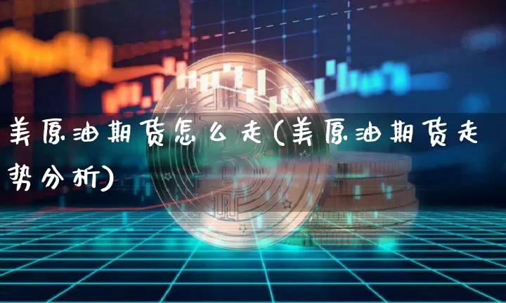美原油期货怎么走(美原油期货走势分析)_https://www.tuogunzhijia.com_道指期货_第1张