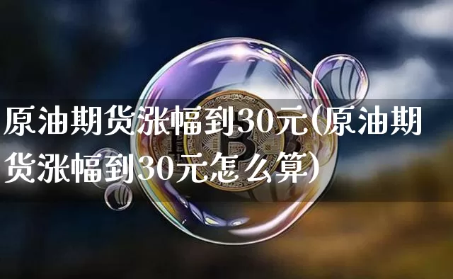 原油期货涨幅到30元(原油期货涨幅到30元怎么算)_https://www.tuogunzhijia.com_内盘期货_第1张