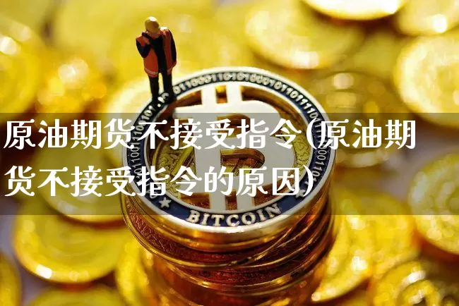 原油期货不接受指令(原油期货不接受指令的原因)_https://www.tuogunzhijia.com_恒指期货_第1张