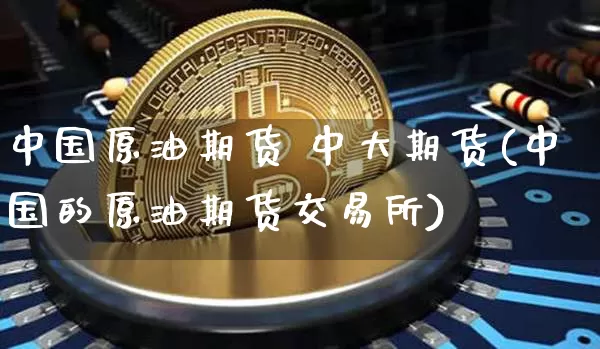中国原油期货 中大期货(中国的原油期货交易所)_https://www.tuogunzhijia.com_恒指期货_第1张