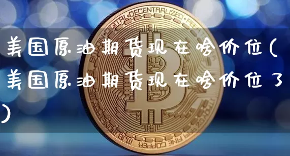美国原油期货现在啥价位(美国原油期货现在啥价位了)_https://www.tuogunzhijia.com_原油期货_第1张