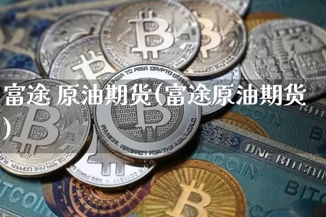 富途 原油期货(富途原油期货)_https://www.tuogunzhijia.com_道指期货_第1张