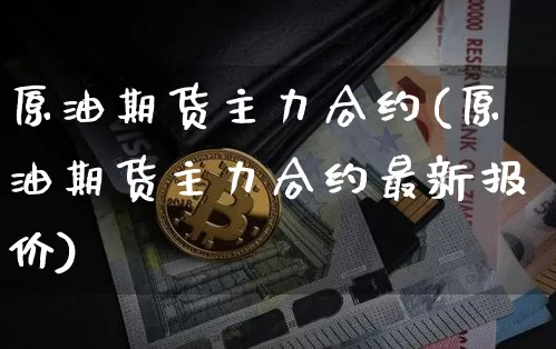 原油期货主力合约(原油期货主力合约最新报价)_https://www.tuogunzhijia.com_内盘期货_第1张
