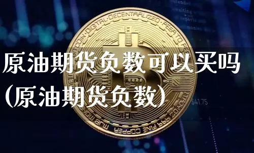 原油期货负数可以买吗(原油期货负数)_https://www.tuogunzhijia.com_道指期货_第1张