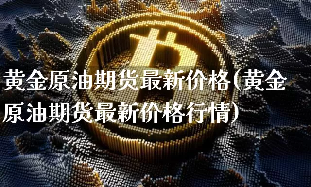 黄金原油期货最新价格(黄金原油期货最新价格行情)_https://www.tuogunzhijia.com_恒指期货_第1张