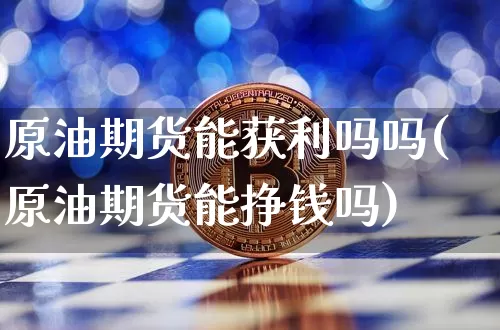 原油期货能获利吗吗(原油期货能挣钱吗)_https://www.tuogunzhijia.com_恒指期货_第1张