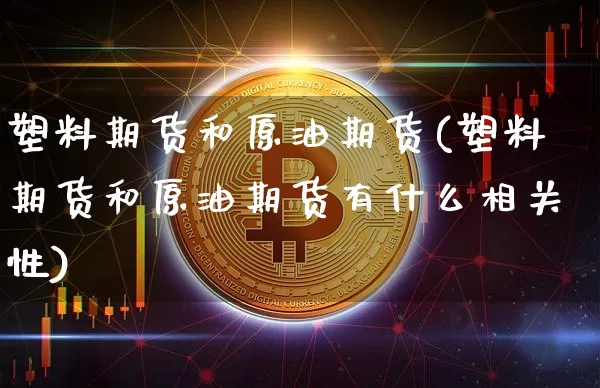 塑料期货和原油期货(塑料期货和原油期货有什么相关性)_https://www.tuogunzhijia.com_原油期货_第1张