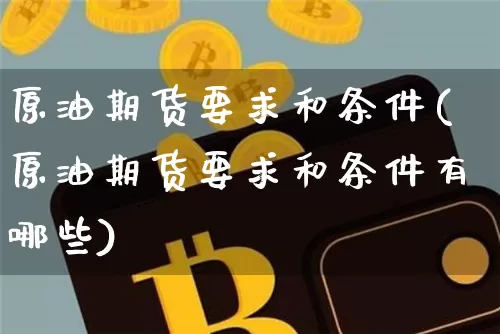 原油期货要求和条件(原油期货要求和条件有哪些)_https://www.tuogunzhijia.com_恒指期货_第1张