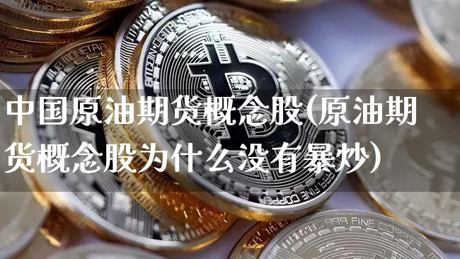 中国原油期货概念股(原油期货概念股为什么没有暴炒)_https://www.tuogunzhijia.com_内盘期货_第1张