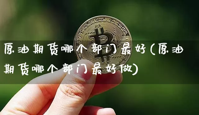 原油期货哪个部门最好(原油期货哪个部门最好做)_https://www.tuogunzhijia.com_黄金期货_第1张