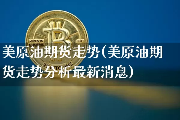 美原油期货走势(美原油期货走势分析最新消息)_https://www.tuogunzhijia.com_内盘期货_第1张