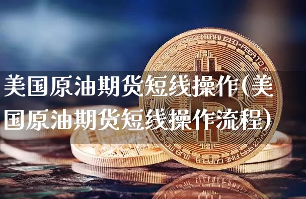 美国原油期货短线操作(美国原油期货短线操作流程)_https://www.tuogunzhijia.com_内盘期货_第1张
