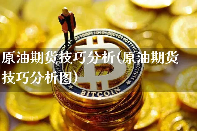 原油期货技巧分析(原油期货技巧分析图)_https://www.tuogunzhijia.com_纳指期货_第1张