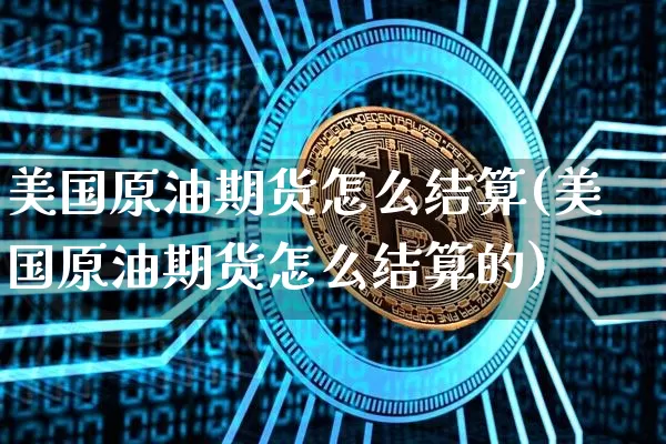 美国原油期货怎么结算(美国原油期货怎么结算的)_https://www.tuogunzhijia.com_道指期货_第1张
