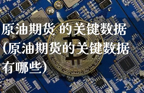 原油期货 的关键数据(原油期货的关键数据有哪些)_https://www.tuogunzhijia.com_黄金期货_第1张