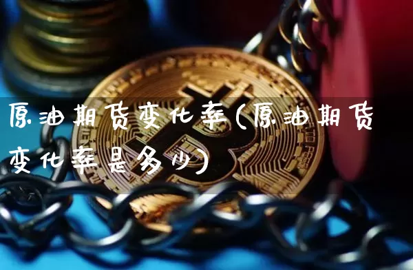 原油期货变化率(原油期货变化率是多少)_https://www.tuogunzhijia.com_道指期货_第1张