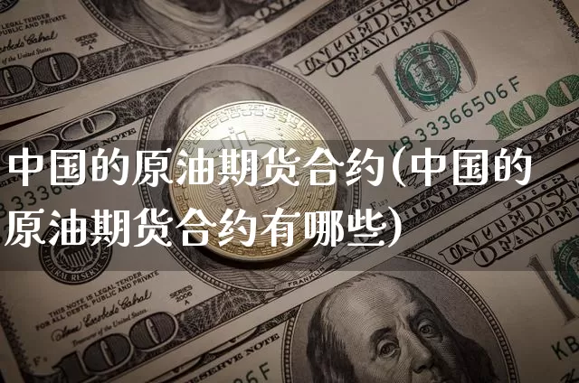 中国的原油期货合约(中国的原油期货合约有哪些)_https://www.tuogunzhijia.com_道指期货_第1张