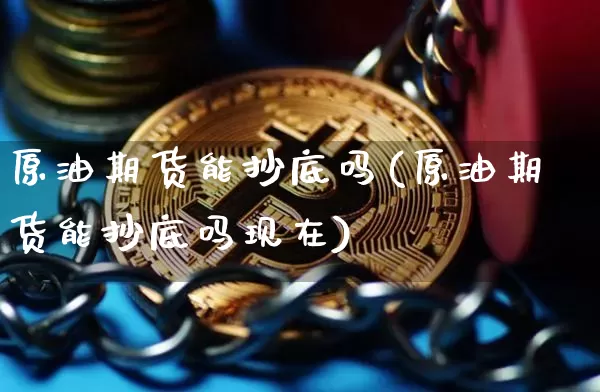 原油期货能抄底吗(原油期货能抄底吗现在)_https://www.tuogunzhijia.com_黄金期货_第1张