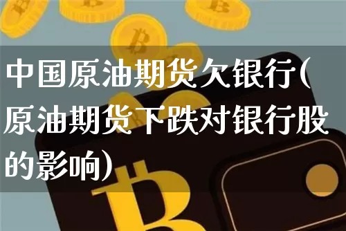 中国原油期货欠银行(原油期货下跌对银行股的影响)_https://www.tuogunzhijia.com_道指期货_第1张