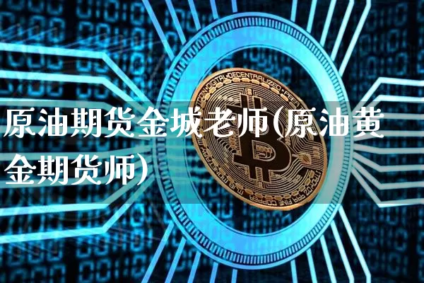 原油期货金城老师(原油黄金期货师)_https://www.tuogunzhijia.com_原油期货_第1张