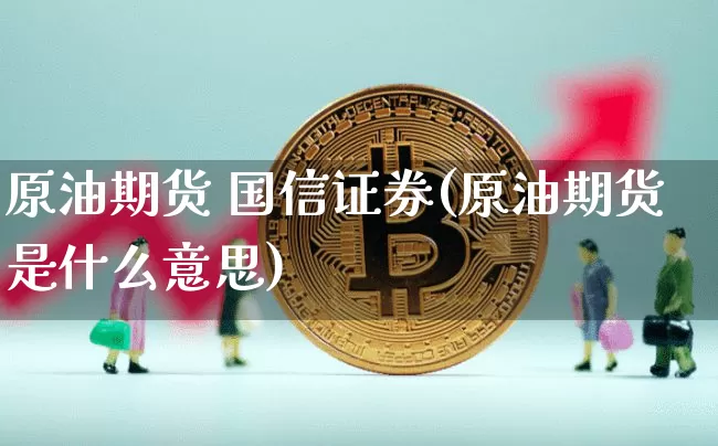 原油期货 国信证券(原油期货是什么意思)_https://www.tuogunzhijia.com_黄金期货_第1张