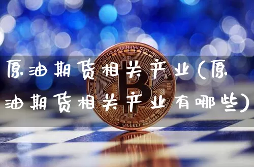 原油期货相关产业(原油期货相关产业有哪些)_https://www.tuogunzhijia.com_道指期货_第1张