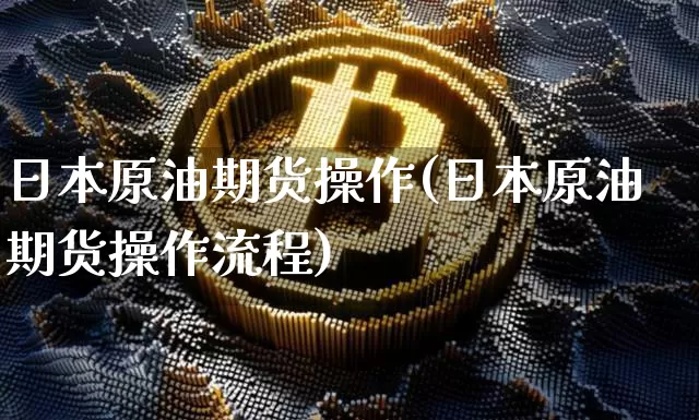 日本原油期货操作(日本原油期货操作流程)_https://www.tuogunzhijia.com_国际期货_第1张