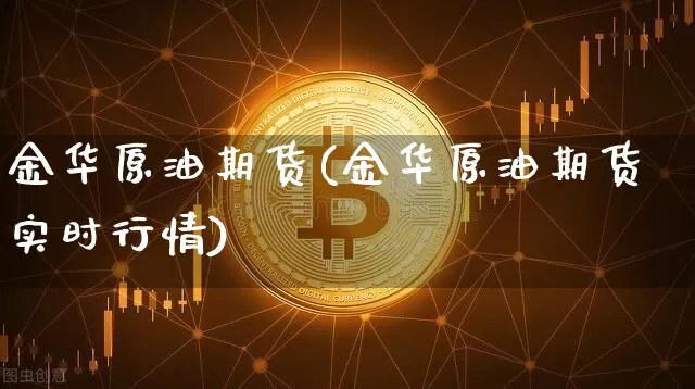 金华原油期货(金华原油期货实时行情)_https://www.tuogunzhijia.com_道指期货_第1张