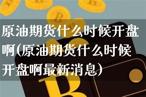 原油期货什么时候开盘啊(原油期货什么时候开盘啊最新消息)_https://www.tuogunzhijia.com_恒指期货_第1张
