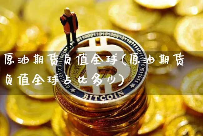 原油期货负值全球(原油期货负值全球占比多少)_https://www.tuogunzhijia.com_国际期货_第1张