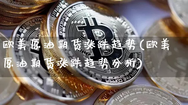 欧美原油期货涨跌趋势(欧美原油期货涨跌趋势分析)_https://www.tuogunzhijia.com_国际期货_第1张