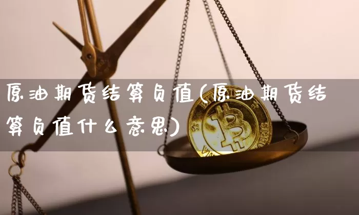 原油期货结算负值(原油期货结算负值什么意思)_https://www.tuogunzhijia.com_纳指期货_第1张
