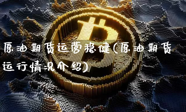 原油期货运营稳健(原油期货运行情况介绍)_https://www.tuogunzhijia.com_内盘期货_第1张