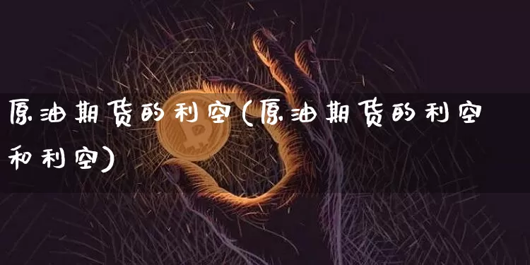 原油期货的利空(原油期货的利空和利空)_https://www.tuogunzhijia.com_恒指期货_第1张