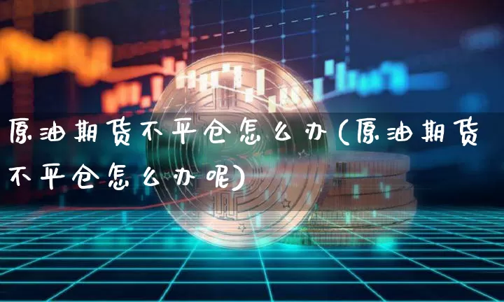 原油期货不平仓怎么办(原油期货不平仓怎么办呢)_https://www.tuogunzhijia.com_黄金期货_第1张
