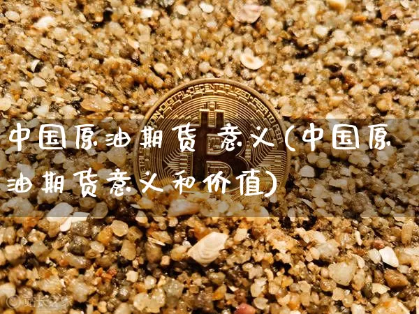 中国原油期货 意义(中国原油期货意义和价值)_https://www.tuogunzhijia.com_恒指期货_第1张