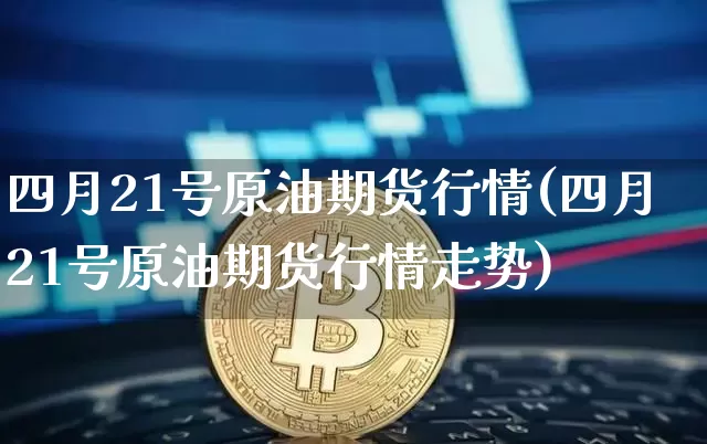 四月21号原油期货行情(四月21号原油期货行情走势)_https://www.tuogunzhijia.com_黄金期货_第1张