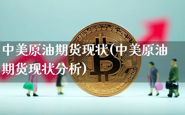 中美原油期货现状(中美原油期货现状分析)_https://www.tuogunzhijia.com_道指期货_第1张
