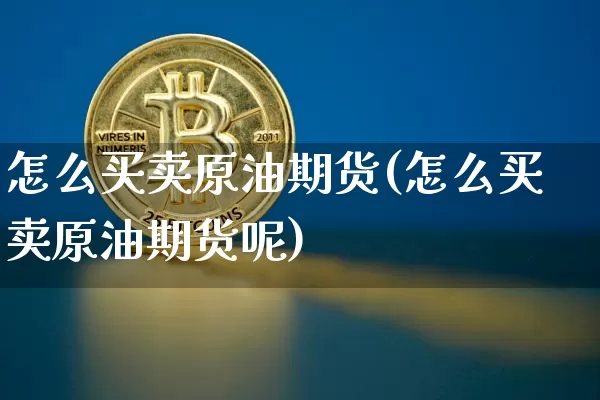 怎么买卖原油期货(怎么买卖原油期货呢)_https://www.tuogunzhijia.com_恒指期货_第1张
