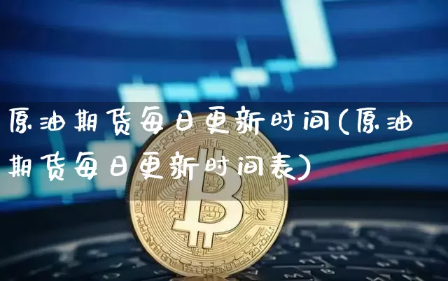 原油期货每日更新时间(原油期货每日更新时间表)_https://www.tuogunzhijia.com_内盘期货_第1张