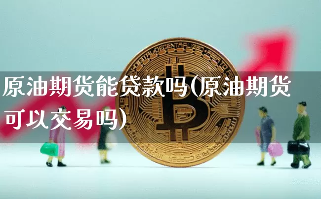 原油期货能贷款吗(原油期货可以交易吗)_https://www.tuogunzhijia.com_恒指期货_第1张