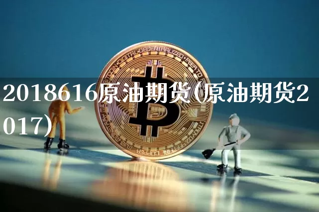 2018616原油期货(原油期货2017)_https://www.tuogunzhijia.com_道指期货_第1张