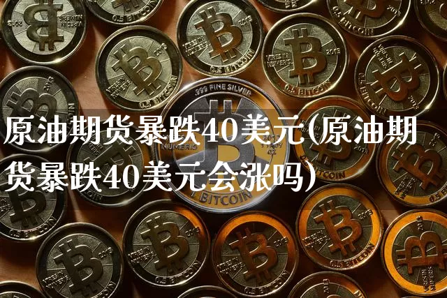 原油期货暴跌40美元(原油期货暴跌40美元会涨吗)_https://www.tuogunzhijia.com_内盘期货_第1张