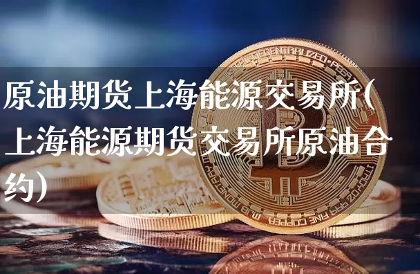 原油期货上海能源交易所(上海能源期货交易所原油合约)_https://www.tuogunzhijia.com_内盘期货_第1张