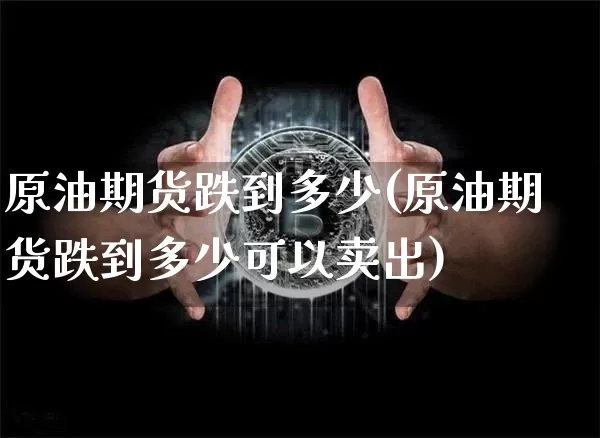 原油期货跌到多少(原油期货跌到多少可以卖出)_https://www.tuogunzhijia.com_内盘期货_第1张