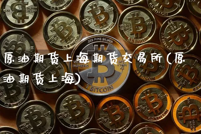 原油期货上海期货交易所(原油期货上海)_https://www.tuogunzhijia.com_黄金期货_第1张